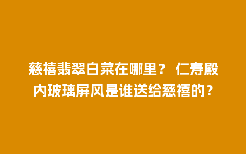 慈禧翡翠白菜在哪里？ 仁寿殿内玻璃屏风是谁送给慈禧的？