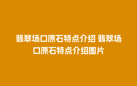 翡翠场口原石特点介绍 翡翠场口原石特点介绍图片