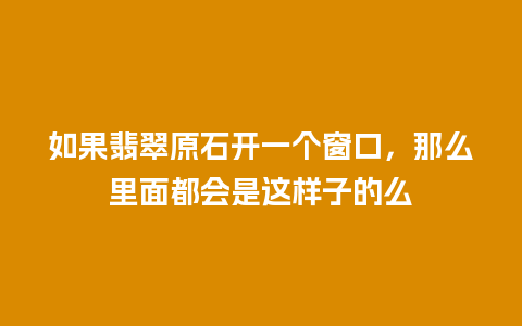 如果翡翠原石开一个窗口，那么里面都会是这样子的么
