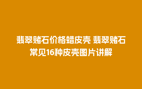 翡翠赌石价格蜡皮壳 翡翠赌石常见16种皮壳图片讲解