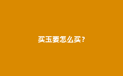 买玉要怎么买？