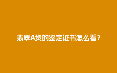 翡翠A货的鉴定证书怎么看？