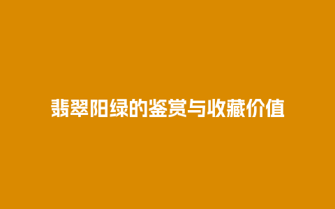 翡翠阳绿的鉴赏与收藏价值