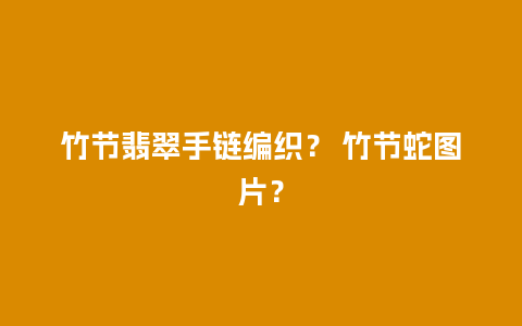 竹节翡翠手链编织？ 竹节蛇图片？