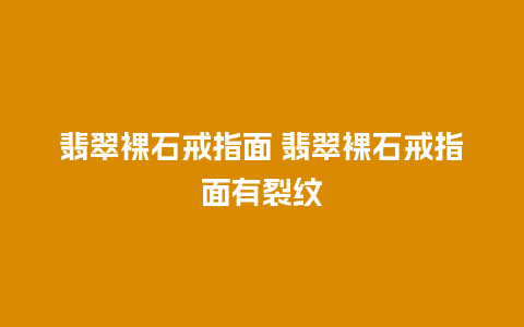 翡翠裸石戒指面 翡翠裸石戒指面有裂纹