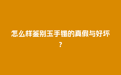 怎么样鉴别玉手镯的真假与好坏?