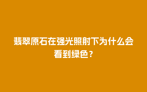 翡翠原石在强光照射下为什么会看到绿色？