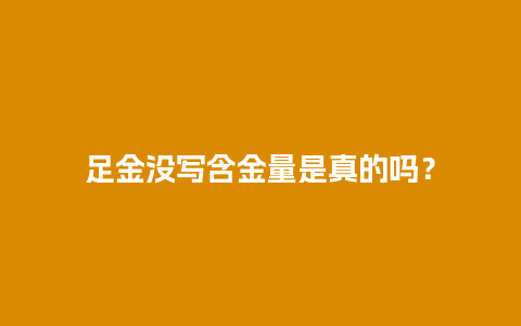 足金没写含金量是真的吗？