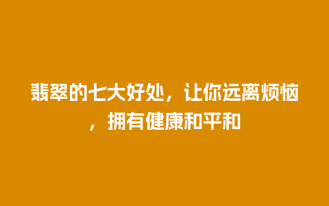 翡翠的七大好处，让你远离烦恼，拥有健康和平和