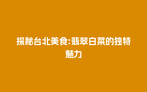 探秘台北美食:翡翠白菜的独特魅力