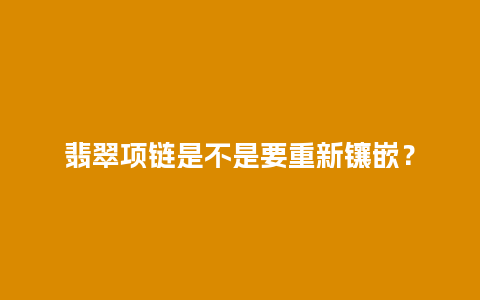 翡翠项链是不是要重新镶嵌？