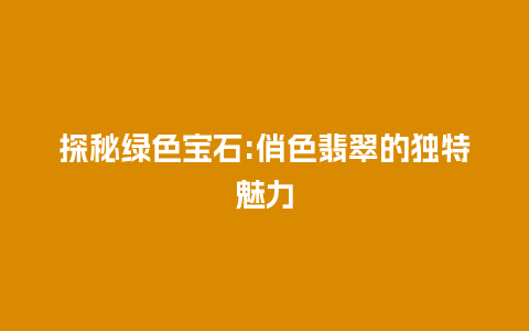 探秘绿色宝石:俏色翡翠的独特魅力