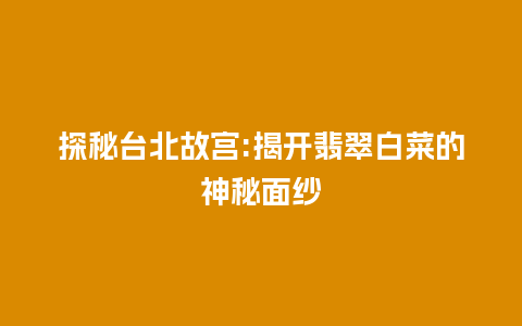 探秘台北故宫:揭开翡翠白菜的神秘面纱