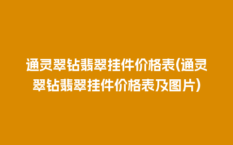 通灵翠钻翡翠挂件价格表(通灵翠钻翡翠挂件价格表及图片)