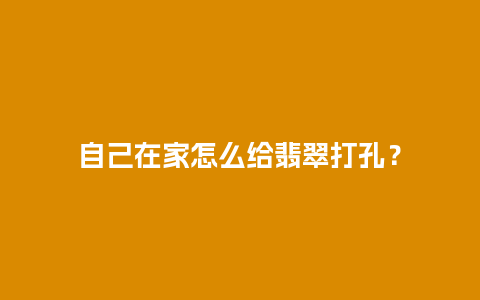 自己在家怎么给翡翠打孔？