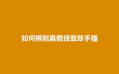 如何辨别真假绿翡翠手镯