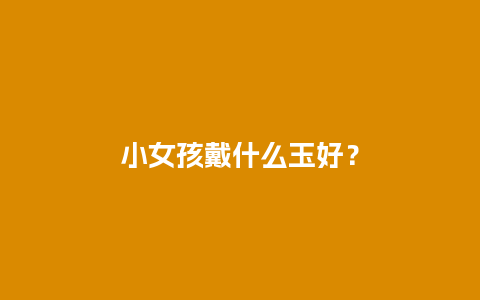 小女孩戴什么玉好？