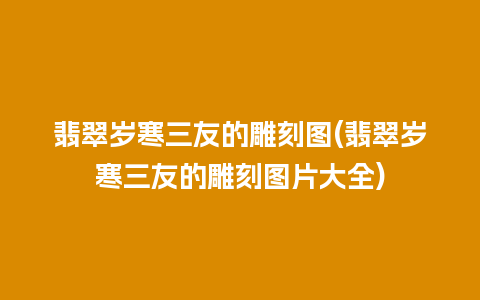 翡翠岁寒三友的雕刻图(翡翠岁寒三友的雕刻图片大全)