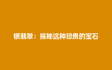 银翡翠：探秘这种珍贵的宝石