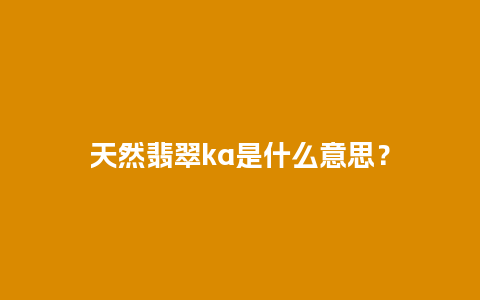 天然翡翠ka是什么意思？