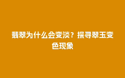 翡翠为什么会变淡？探寻翠玉变色现象