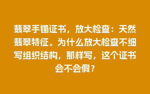 翡翠手镯证书，放大检查：天然翡翠特征。为什么放大检查不细写组织结构，那样写，这个证书会不会假？