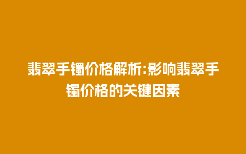 翡翠手镯价格解析:影响翡翠手镯价格的关键因素