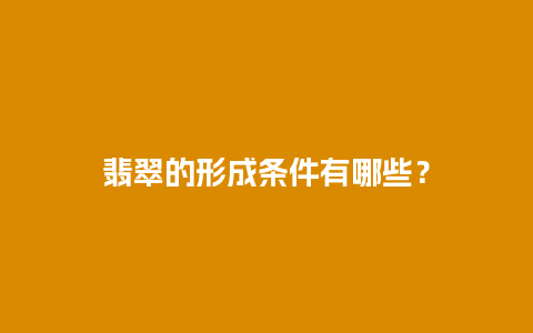 翡翠的形成条件有哪些？