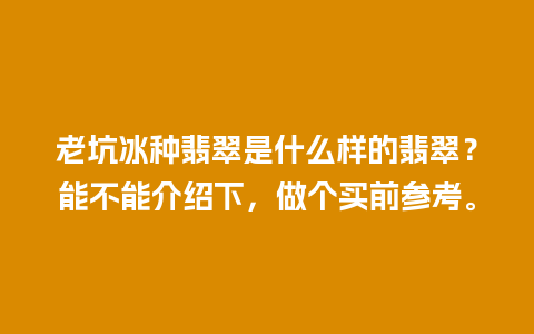 老坑冰种翡翠是什么样的翡翠？能不能介绍下，做个买前参考。