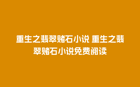 重生之翡翠赌石小说 重生之翡翠赌石小说免费阅读