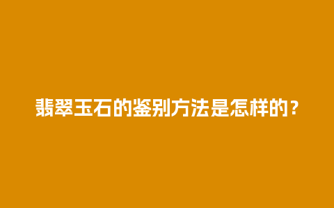 翡翠玉石的鉴别方法是怎样的？