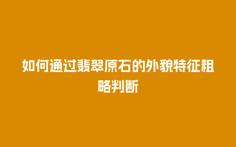 如何通过翡翠原石的外貌特征粗略判断