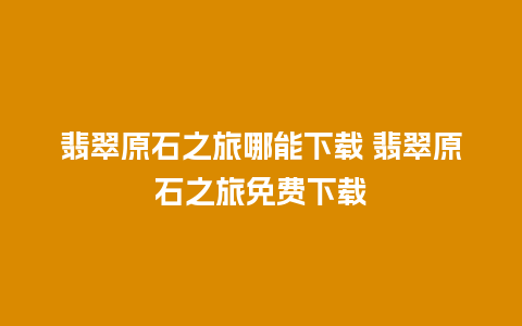 翡翠原石之旅哪能下载 翡翠原石之旅免费下载