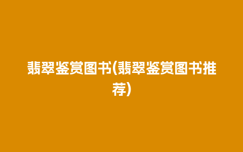 翡翠鉴赏图书(翡翠鉴赏图书推荐)