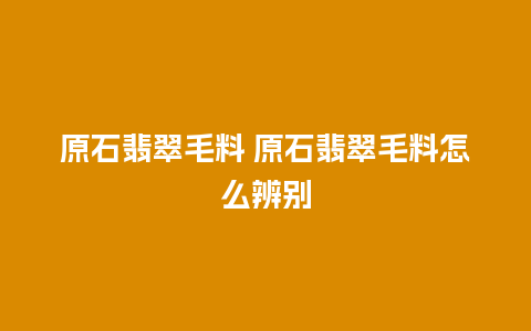 原石翡翠毛料 原石翡翠毛料怎么辨别