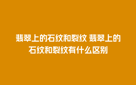 翡翠上的石纹和裂纹 翡翠上的石纹和裂纹有什么区别