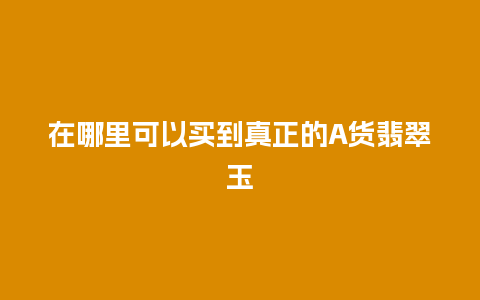 在哪里可以买到真正的A货翡翠玉