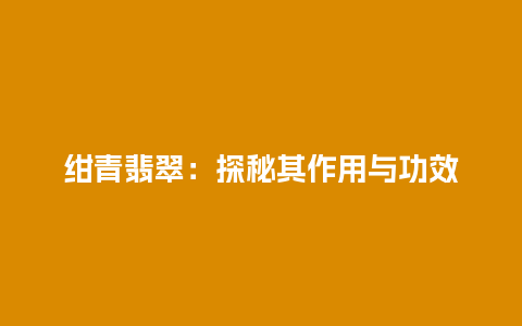 绀青翡翠：探秘其作用与功效