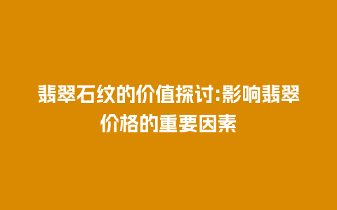 翡翠石纹的价值探讨:影响翡翠价格的重要因素