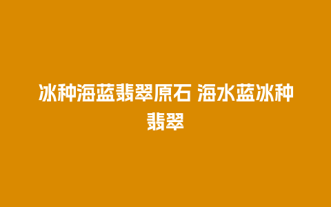 冰种海蓝翡翠原石 海水蓝冰种翡翠