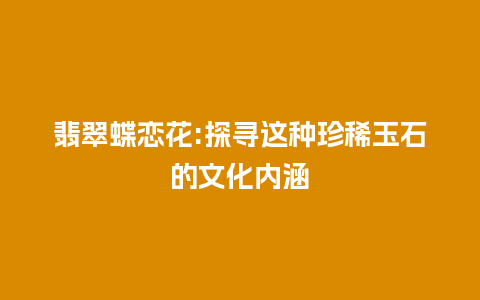 翡翠蝶恋花:探寻这种珍稀玉石的文化内涵