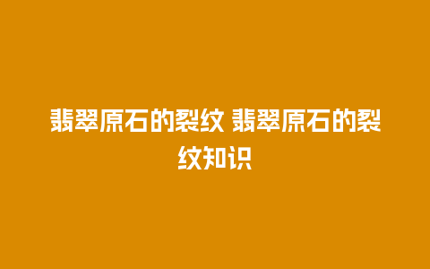 翡翠原石的裂纹 翡翠原石的裂纹知识