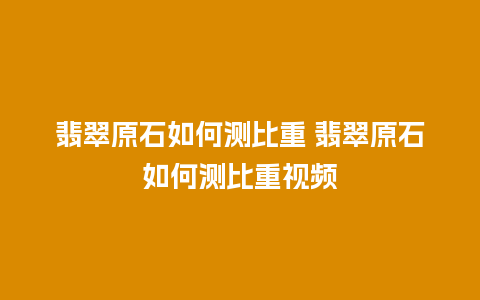 翡翠原石如何测比重 翡翠原石如何测比重视频