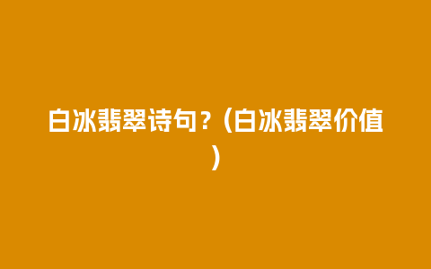 白冰翡翠诗句？(白冰翡翠价值)