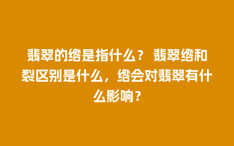 翡翠的绺是指什么？ 翡翠绺和裂区别是什么，绺会对翡翠有什么影响？