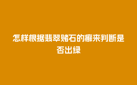 怎样根据翡翠赌石的癣来判断是否出绿