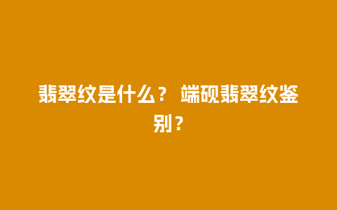 翡翠纹是什么？ 端砚翡翠纹鉴别？