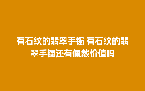 有石纹的翡翠手镯 有石纹的翡翠手镯还有佩戴价值吗