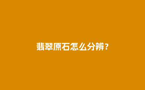 翡翠原石怎么分辨？