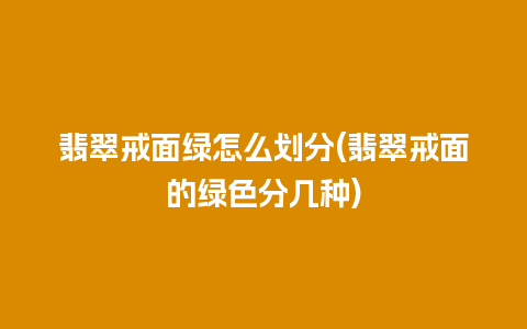 翡翠戒面绿怎么划分(翡翠戒面的绿色分几种)